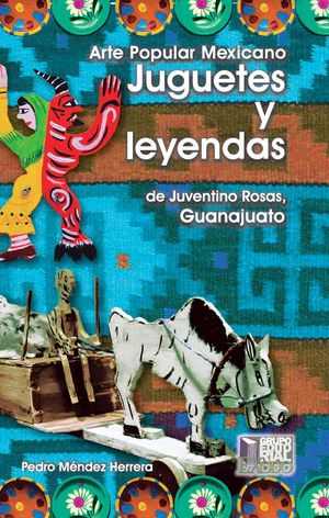 Arte popular mexicano. Juguetes y leyendas de Juventino Rosas, Guanajuato (Incluye juguete de madera)
