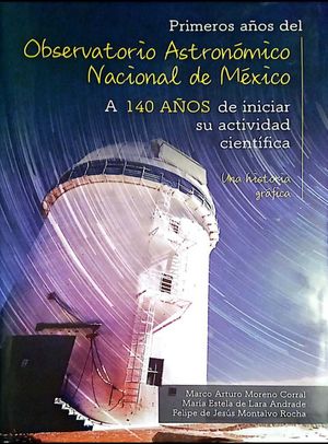 Primeros años del observatorio Astronomico Nacional de México. A 140 años de iniciar su actividad cientifica / Pd.