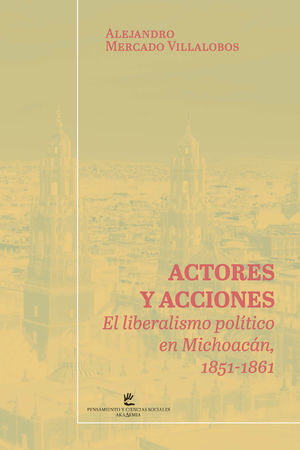 Actores y acciones. El liberalismo político en Michoacán, 1851-1961
