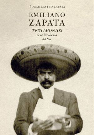 Emiliano Zapata. Testimonios de la Revolución del Sur