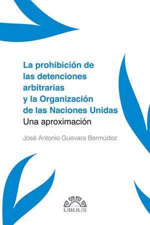 La prohibición de las detenciones arbitrarias y la Organización de las Naciones Unidas