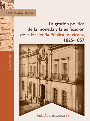 La gestiÃ³n polÃ­tica de la moneda y la edificaciÃ³n de la hacienda pÃºblica mexicana, 1825-1857
