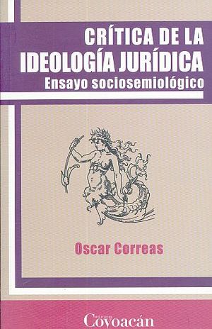 CRITICA DE LA IDEOLOGIA JURIDICA. ENSAYO SOCIOSEMIOLOGICO / 3 ED.