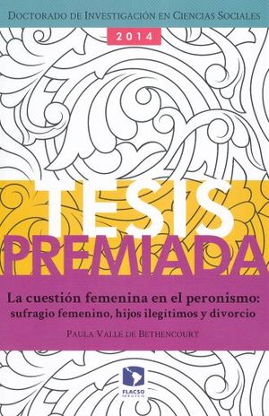 CUESTION FEMENINA EN EL PERONISMO, LA. SUFRAGIO FEMENINO HIJOS ILEGITIMOS Y DIVORCIO / TESIS PREMIADA