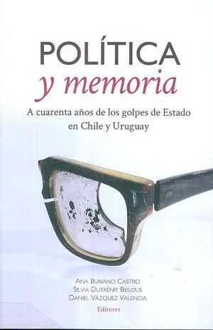 POLITICA Y MEMORIA. A CUARENTA AÑOS DE LOS GOLPES DE ESTADO EN CHILE Y URUGUAY