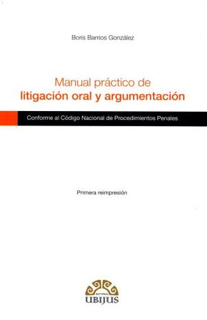 Manual práctico de litigación oral y argumentación conforme al Código Nacional de Procedimientos Penales