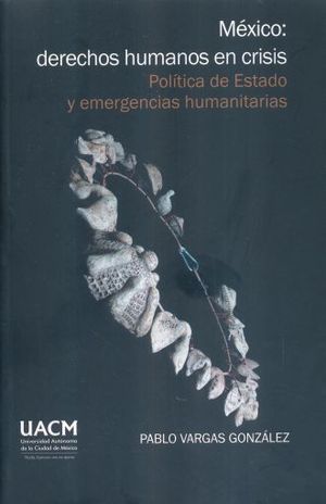 MEXICO DERECHOS HUMANOS EN CRISIS. POLITICA DE ESTADO Y EMERGENCIAS HUMANITARIAS