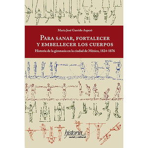 PARA SANAR FORTALECER Y EMBELLECER LOS CUERPOS. HISTORIA DE LA GIMNASIA EN LA CUIDAD DE MEXICO  ( 1824-1876 )