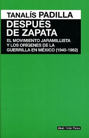 DESPUES DE ZAPATA. EL MOVIMIENTO JARAMILLISTA Y LOS ORIGENES DE LA GUERRILLA EN MEXICO (1940 - 1962)