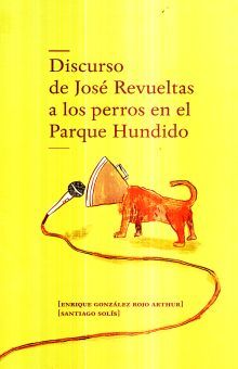 DISCURSO DE JOSE REVUELTAS A LOS PERROS EN EL PARQUE HUNDIDO / PD.
