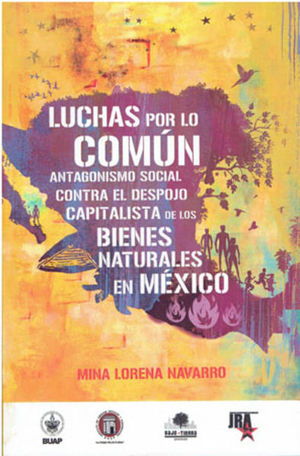 Luchas por lo común. Antagonismo social contra el despojo capitalista de los bienes naturales en México