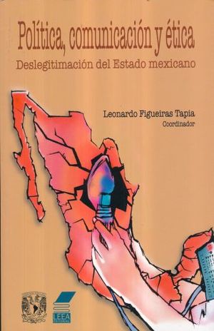 POLITICA COMUNICACION Y ETICA. DESLEGITIMACION DEL ESTADO MEXICANO
