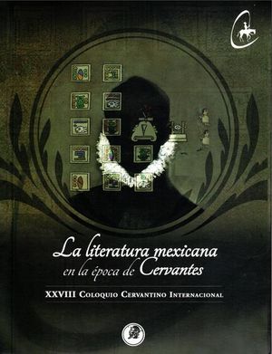 LITERATURA MEXICANA EN LA EPOCA DE CERVANTES, LA. 28 COLOQUIO CERVANTINO INTERNACIONAL