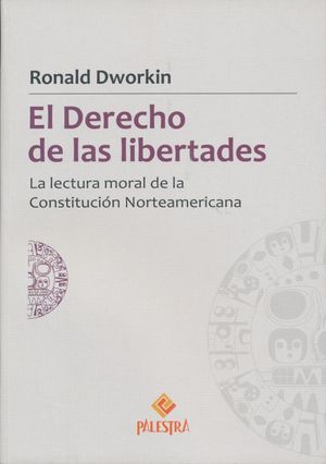 DERECHO DE LAS LIBERTADES, EL. LA LECTURA MORAL DE LA CONSTITUCION NORTEAMERICANA