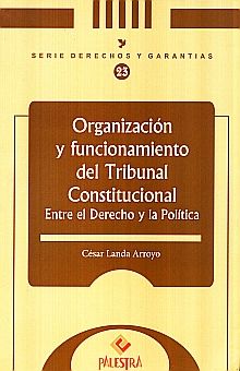 ORGANIZACION Y FUNCIONAMIENTO DEL TRIBUNAL CONSTITUCIONAL. ENTRE EL DERECHO Y LA POLITICA