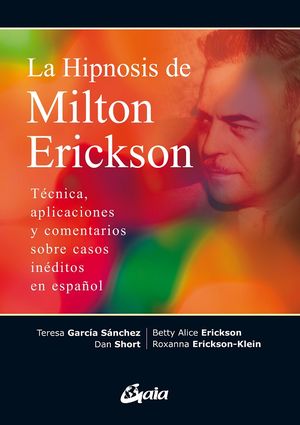 La hipnosis de Milton Erickson. Técnica, aplicaciones y comentarios sobre casos inéditos en español