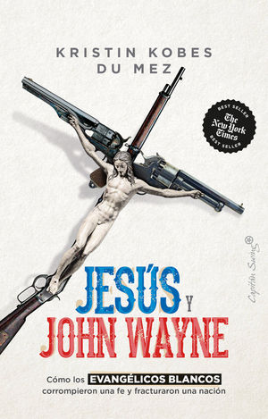 Jesús y John Wayne. Cómo los evangelios blancos corrompieron una fe y fracturaron una nación