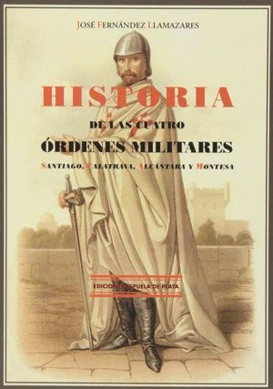 Historia de las cuatro órdenes militares. Santiago, Calatrava, Alcántara y Montesa
