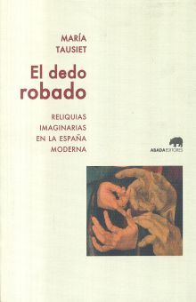 DEDO ROBADO, EL. RELIQUIAS IMAGINARIAS EN LA ESPAÑA MODERNA