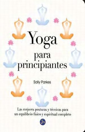 Yoga para principiantes. Las mejores posturas y técnicas para un equilibrio físico y espiritual