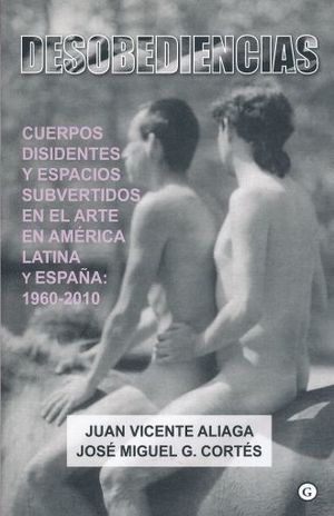 Desobediencias. Cuerpos disidentes y espacios subvertidos en el arte en en América Latina y España: 1960 - 2010