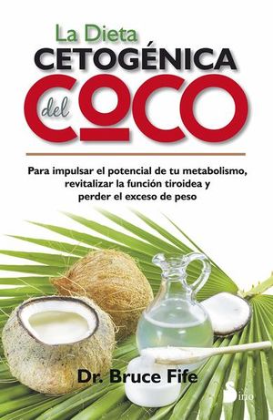 Dieta cetogénica del coco. Para impulsar el potencial de tu metabolismo, revitalizar la función tiroidea y perder el exceso de peso
