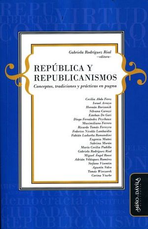 REPUBLICA Y REPUBLICANISMOS. CONCEPTOS TRADICIONES Y PRACTICAS EN PUGNA