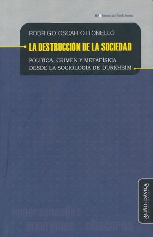 DESTRUCCION DE LA SOCIEDAD, LA. POLITICA CRIMEN Y METAFISICA DESDE LA SOCIOLOGIA DE DURKHEIM