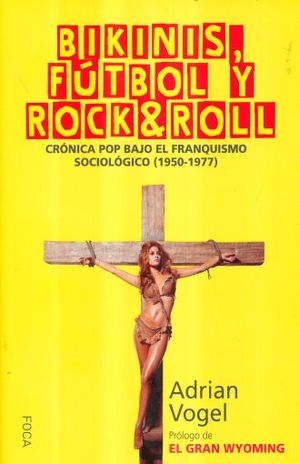 BIKINIS FUTBOL Y ROCK & ROLL. CRONICA POP BAJO EL FRANQUISMO SOCIOLOGICO (1950 1977)