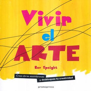 VIVIR EL ARTE. CREA OBRAS ASOMBROSAS Y DESBLOQUEA TU CREATIVIDAD