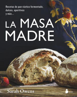 La masa madre. Recetas de pan rústico, fermentado, dulces, aperitivos y más