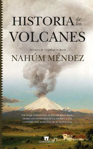Historia de los volcanes. Un viaje geológico, lleno de historias, desde las entrañas de la tierra a los confines más remotos de su superficie