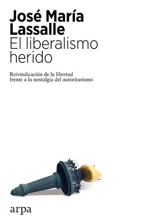 El liberalismo herido. Reivindicación de la libertad frente a la nostalgia del autoritarismo