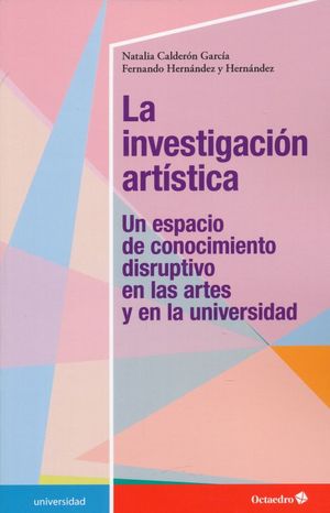 INVESTIGACION ARTISTICA, LA. UN ESPACIO DE CONOCIMEINTO DISRUPTIVO EN LAS ARTES Y EN LA UNIVERSIDAD