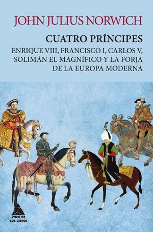 Cuatro príncipes. Enrique VIII, Francisco I, Carlos V, Solimán El magnífico y la forja de la Europa moderna