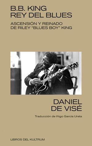 B.B. King, rey del blues. Ascensión y reinado de Riley Blues Boy King
