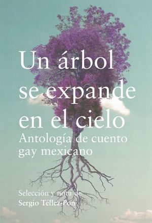 Un árbol se expande en el cielo. Antología del cuento gay mexicano
