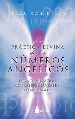 La práctica divina de los números angélicos. Eleva tu vibración con las enseñanzas de los arcángeles