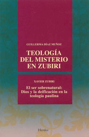 TEOLOGIA DEL MISTERIO EN ZUBIRI / EL SER SOBRENATURAL DIOS Y LA DEIFICACION EN LA TEOLOGIA PAULINA