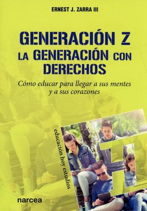 Generación Z. La generación con derechos. Cómo educar para llegar a sus mentes y a sus corazones