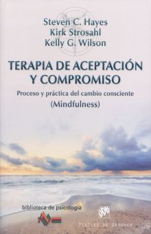 TERAPIA DE ACEPTACION Y COMPROMISO. PROCESO Y PRACTICA DEL CAMBIO CONSCIENTE (MINDFULNESS)