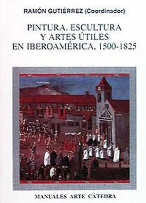 PINTURA ESCULTURA Y ARTES UTILES EN IBEROAMERICA 1500-1825