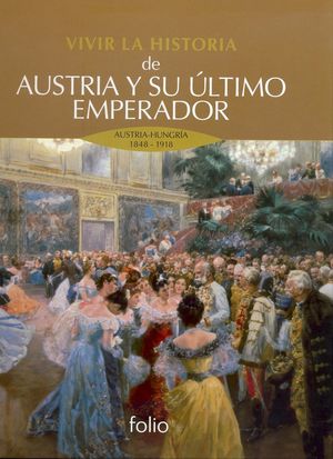 VIVIR LA HISTORIA DE AUSTRIA Y SU ULTIMO EMPERADOR. AUSTRIA HUNGRIA 1848 1918 / PD.