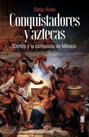 Conquistadores y aztecas. Cortés y la conquista de México