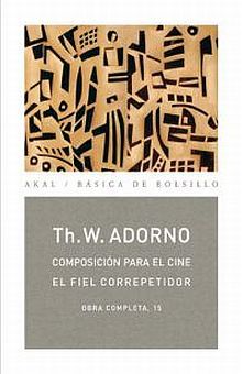 COMPOSICION PARA EL CINE. EL FIEL CORREPETIDOR / OBRA COMPLETA / THEODOR W. ADORNO / TOMO 15