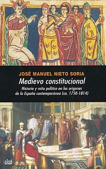 MEDIEVO CONSTITUCIONAL. HISTORIA Y MITO POLITICO EN LOS ORIGENES DE LA ESPAÑA CONTEMPORANEA CA 1750 1814