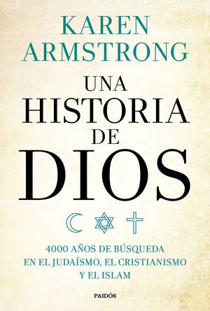 UNA HISTORIA DE DIOS. 4000 AÑOS DE BUSQUEDA EN EL JUDAISMO EL CRISTIANISMO Y EL ISLAM