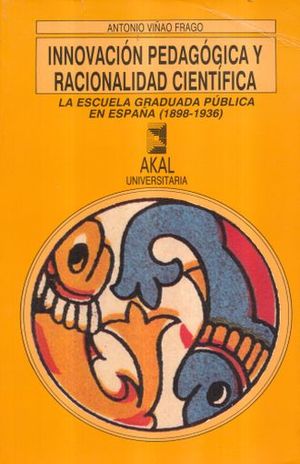 INNOVACION PEDAGOGICA Y RACIONALIDAD CIENTIFICA. LA ESCUELA GRADUADA PUBLICA EN ESPAÑA (1898-1936)
