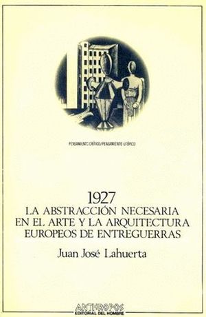 1927 LA ABSTRACCION NECESARIA EN EL ARTE Y LA ARQUITECTURA EUROPEOS DE ENTREGUERRAS