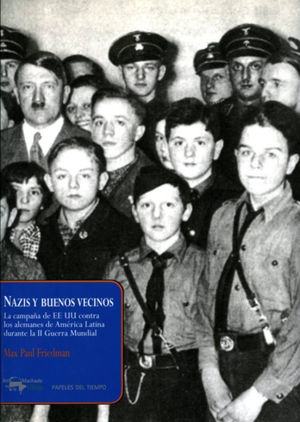Nazis y buenos vecinos. La campaña de EE UU contra los alemanes de América Latina durante la II Guerra Mundial